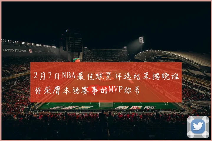 2月7日NBA最佳球员评选结果揭晓谁将荣膺本场赛事的MVP称号