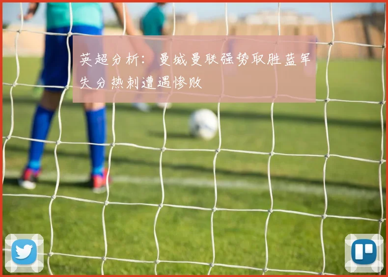 英超分析：曼城曼联强势取胜蓝军失分热刺遭遇惨败