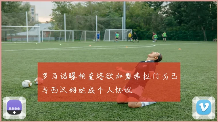 罗马诺曝帕奎塔欲加盟弗拉门戈已与西汉姆达成个人协议