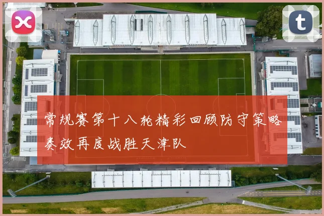 常规赛第十八轮精彩回顾防守策略奏效再度战胜天津队