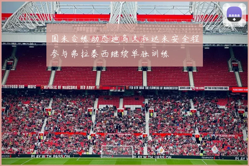 国米合练动态迪乌夫和达米安全程参与弗拉泰西继续单独训练