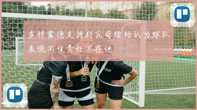 多特蒙德支持科瓦奇续约认为球队表现不佳责任不在他