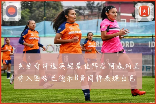 克劳奇评选英超最佳阵容阿森纳五将入围哈兰德和B费同样表现出色