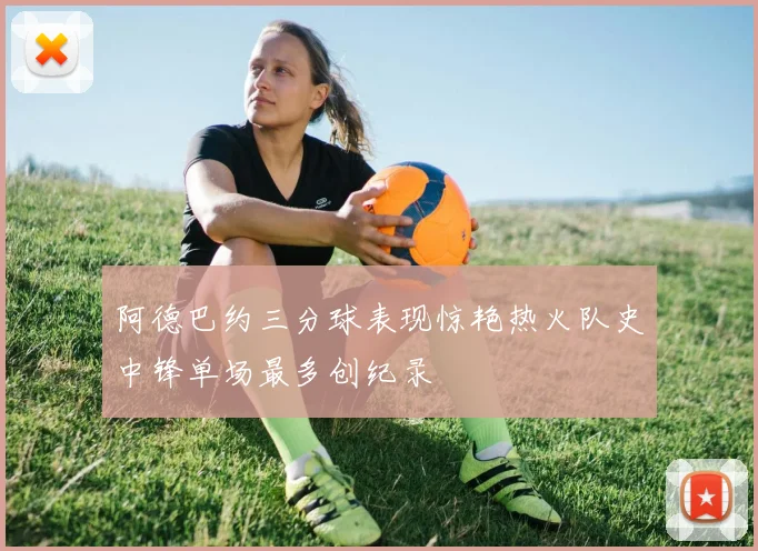 阿德巴约三分球表现惊艳热火队史中锋单场最多创纪录