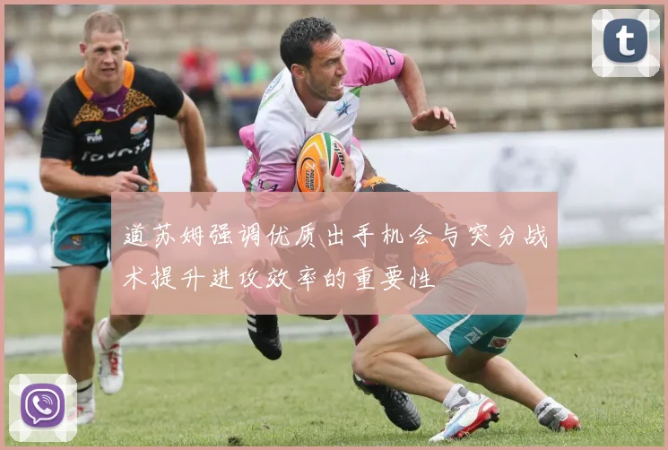 道苏姆强调优质出手机会与突分战术提升进攻效率的重要性